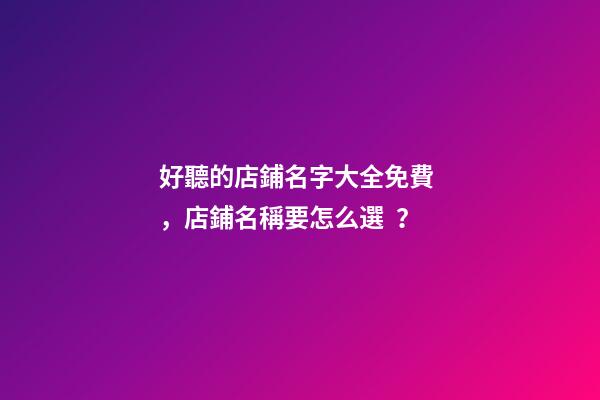 好聽的店鋪名字大全免費，店鋪名稱要怎么選？